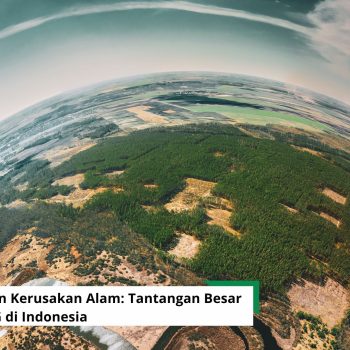 Deforestasi dan Kerusakan Alam: Tantangan Besar Penerapan ESG di Indonesia