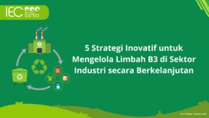 5 Strategi Inovatif untuk Mengelola Limbah B3 di Sektor Industri secara Berkelanjutan