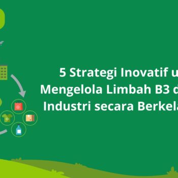 5 Strategi Inovatif untuk Mengelola Limbah B3 di Sektor Industri secara Berkelanjutan